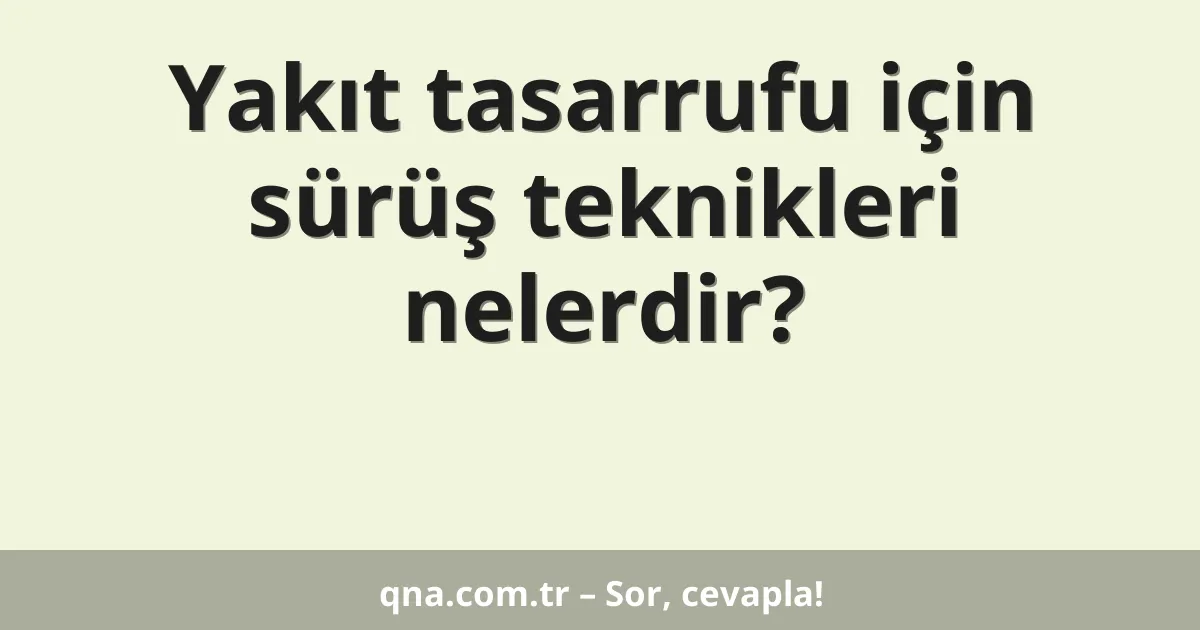 Yakıt tasarrufu için sürüş teknikleri nelerdir?