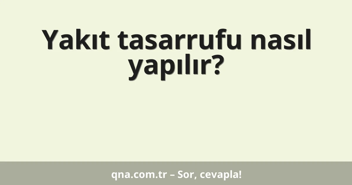 Yakıt tasarrufu nasıl yapılır?