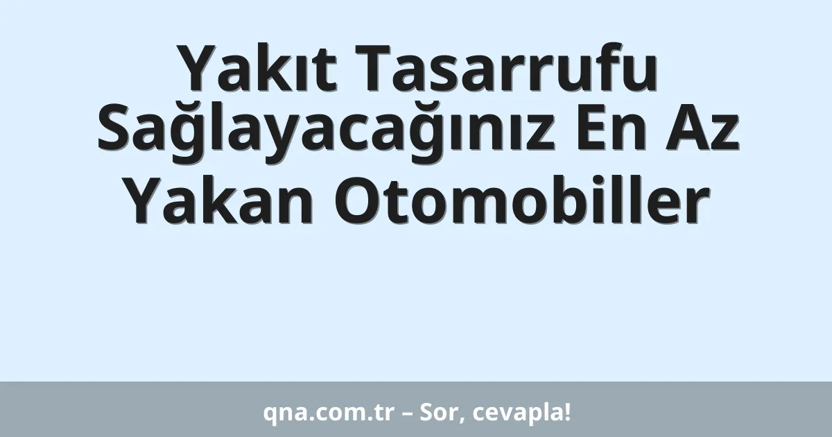 Yakıt Tasarrufu Sağlayacağınız En Az Yakan Otomobiller