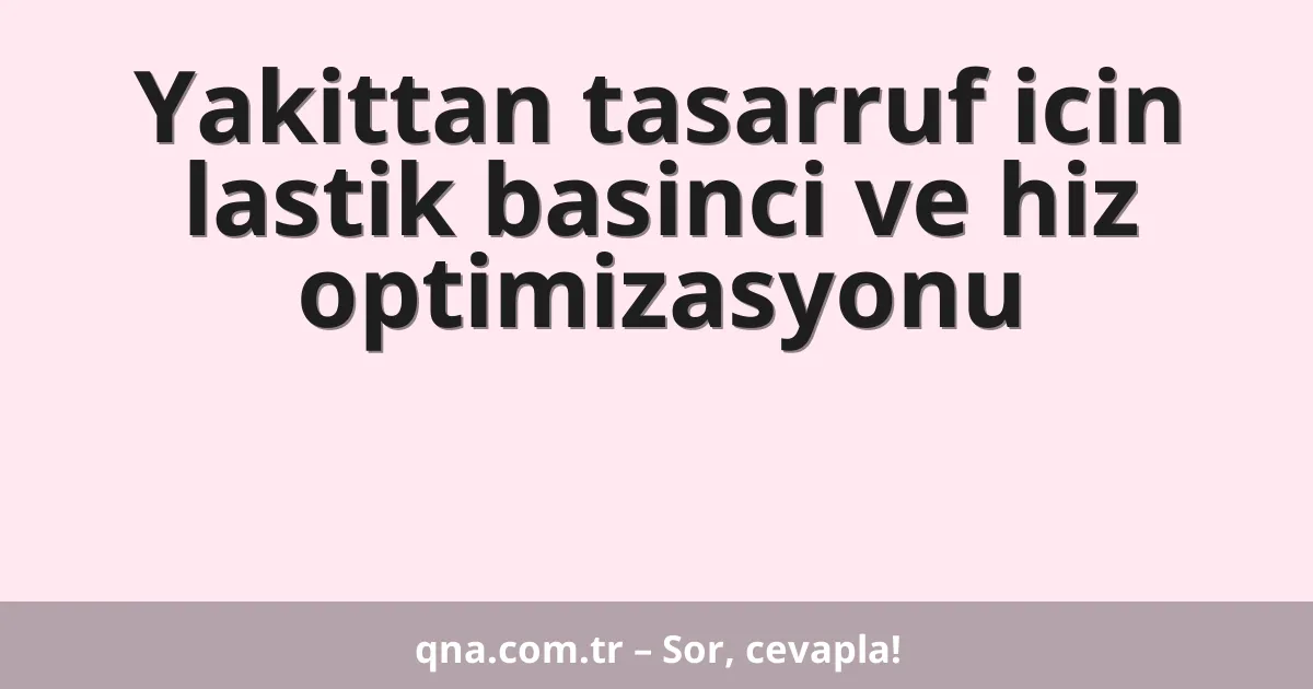 Yakittan tasarruf icin lastik basinci ve hiz optimizasyonu