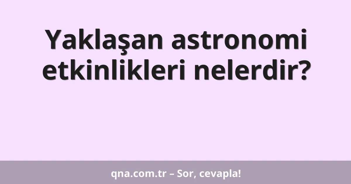 Yaklaşan astronomi etkinlikleri nelerdir?