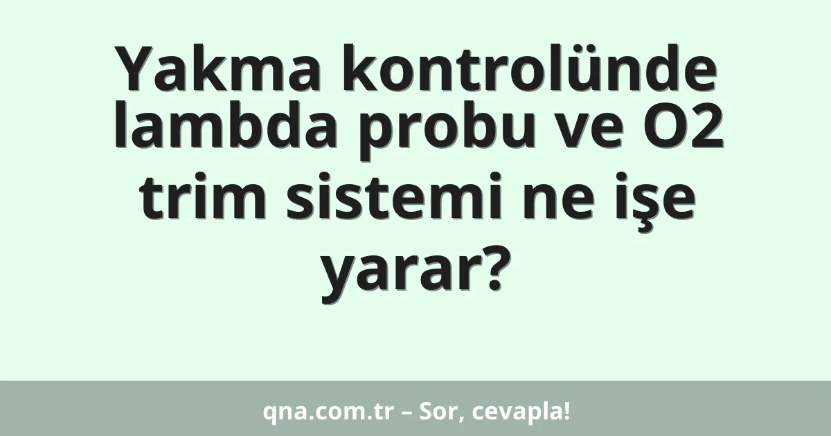 Yakma kontrolünde lambda probu ve O2 trim sistemi ne işe yarar?