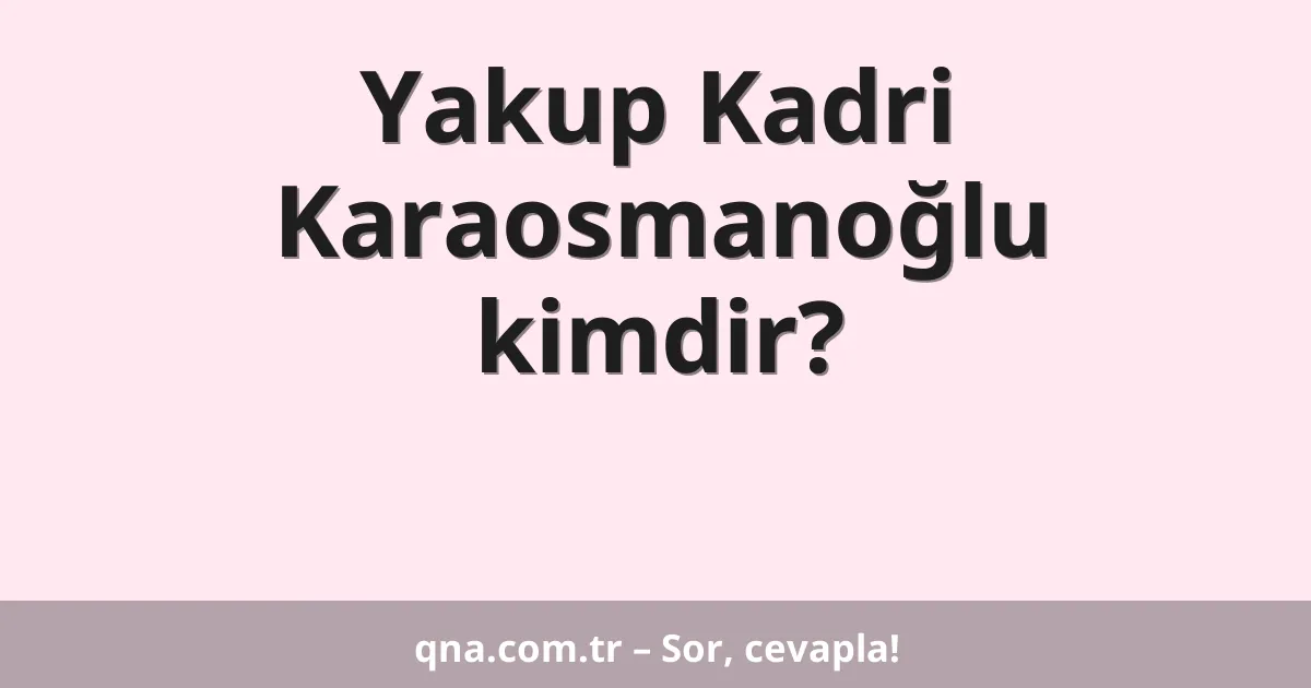 Yakup Kadri Karaosmanoğlu kimdir?