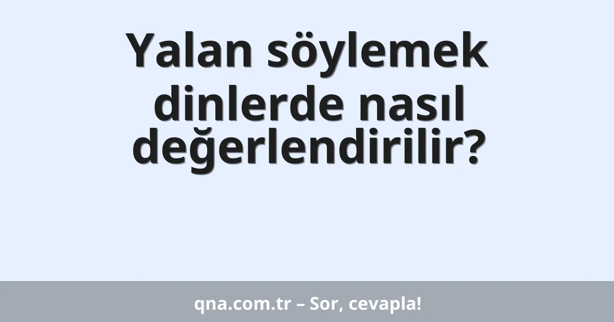 Yalan söylemek dinlerde nasıl değerlendirilir?