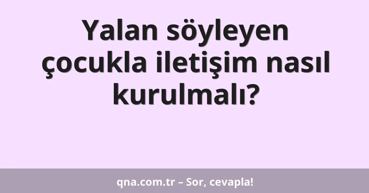 Yalan söyleyen çocukla iletişim nasıl kurulmalı?