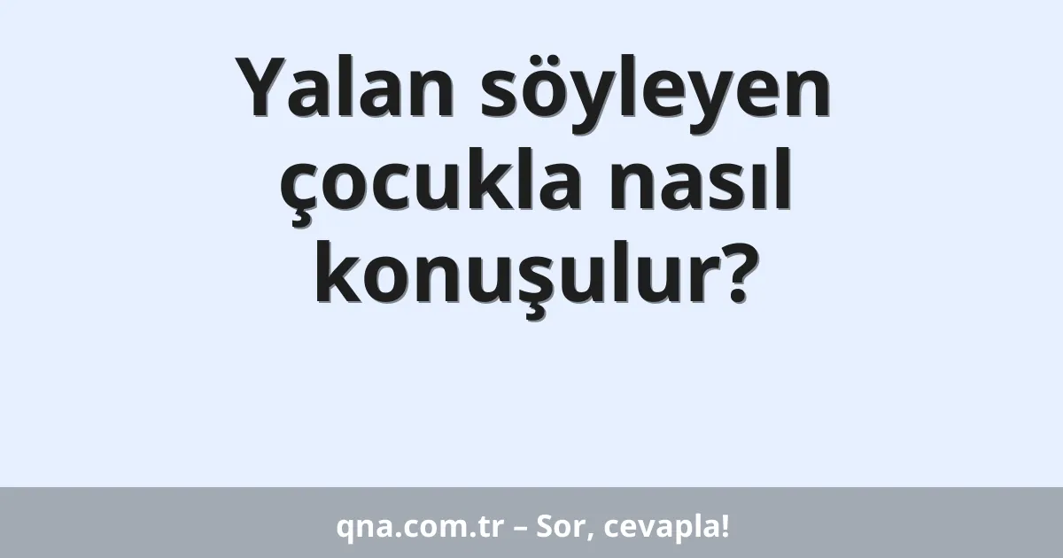 Yalan söyleyen çocukla nasıl konuşulur?