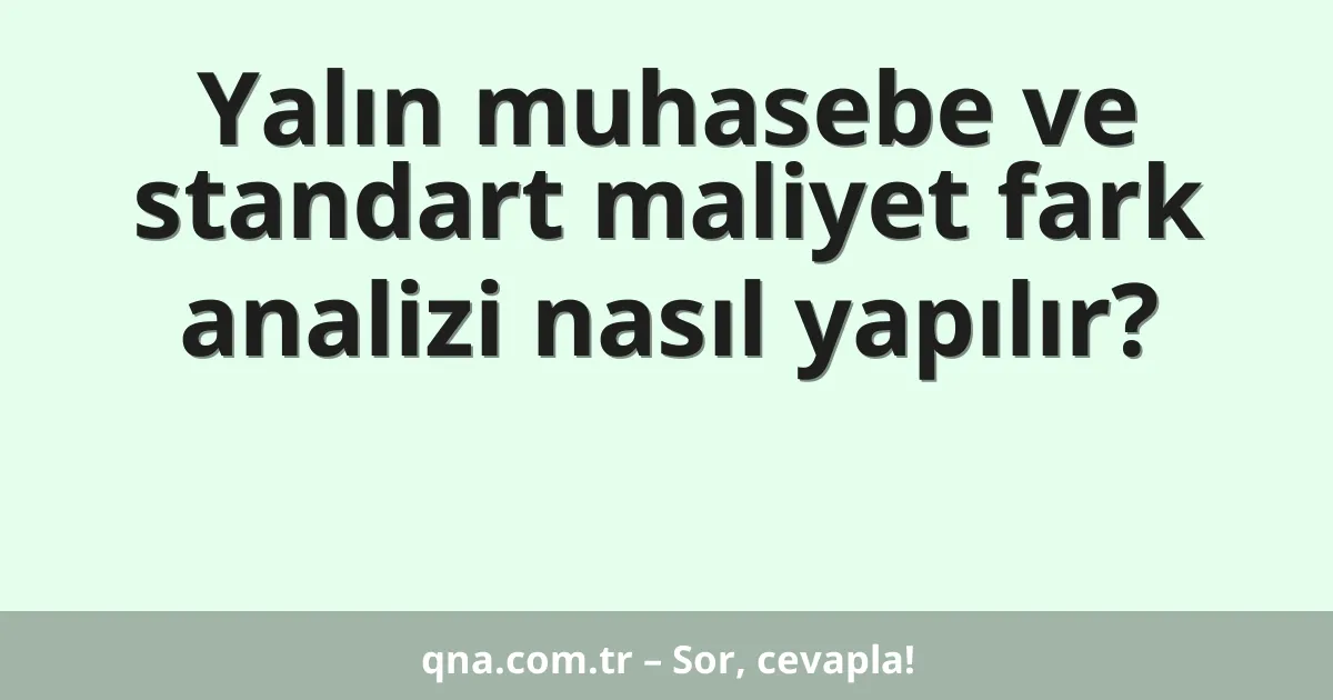 Yalın muhasebe ve standart maliyet fark analizi nasıl yapılır?