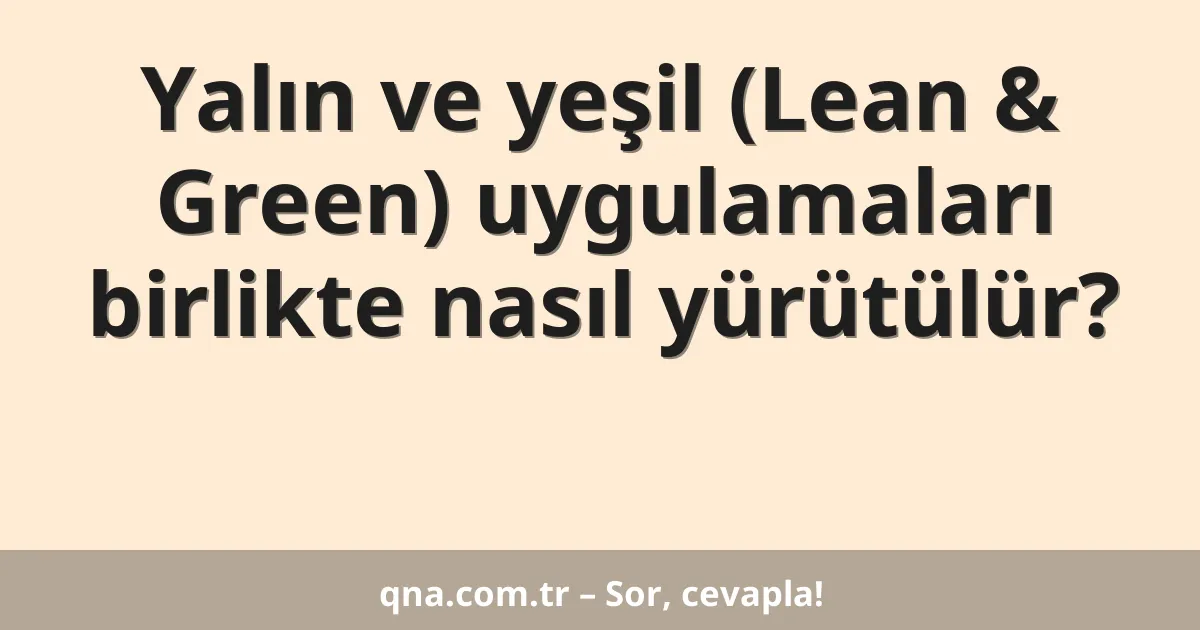 Yalın ve yeşil (Lean & Green) uygulamaları birlikte nasıl yürütülür?