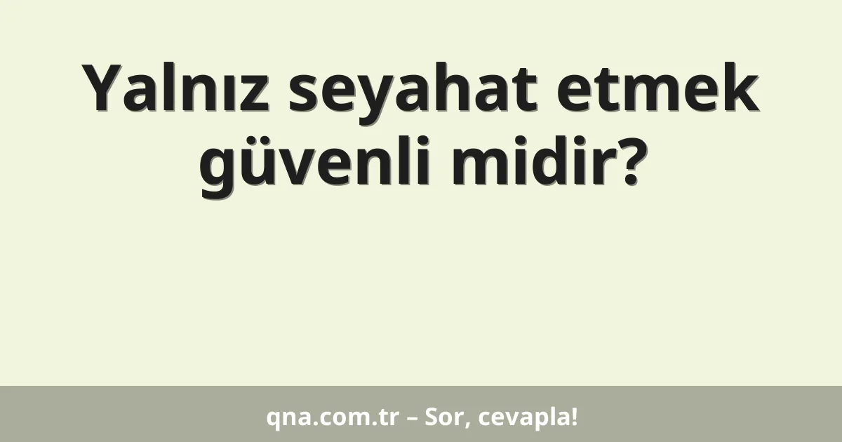 Yalnız seyahat etmek güvenli midir?