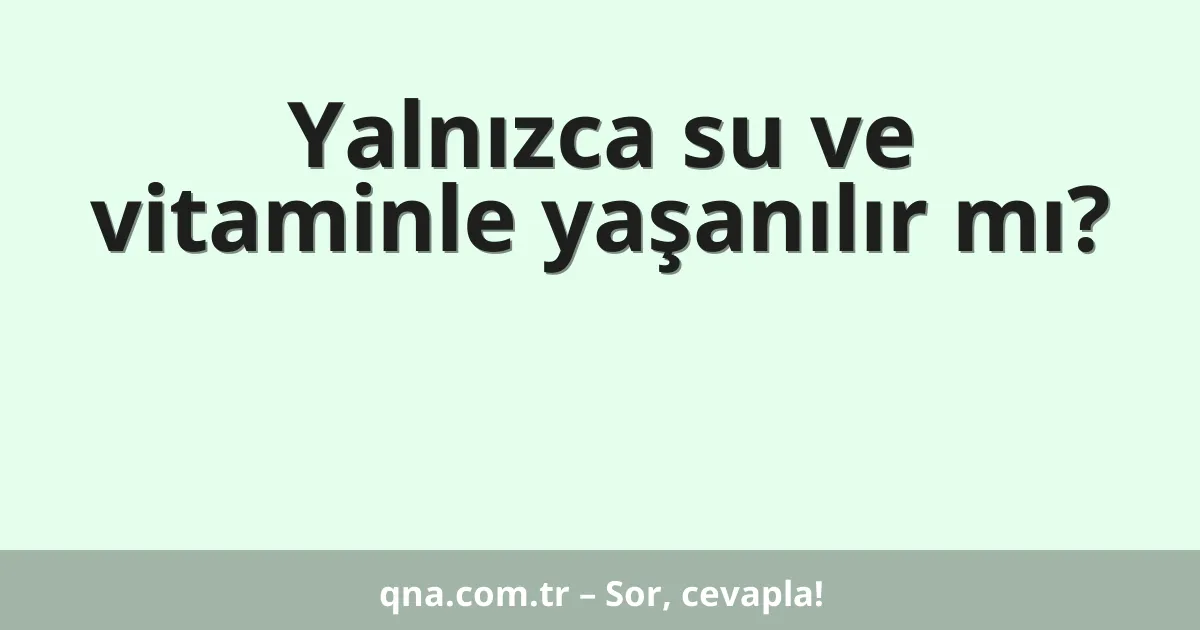 Yalnızca su ve vitaminle yaşanılır mı?