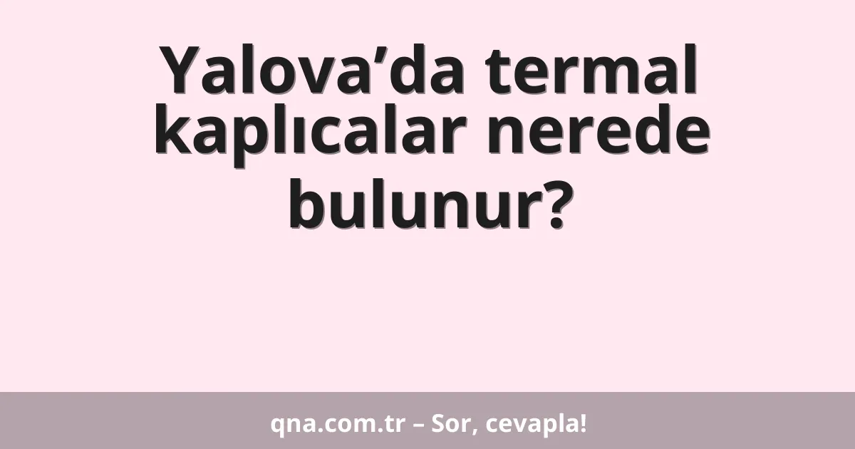 Yalova’da termal kaplıcalar nerede bulunur?