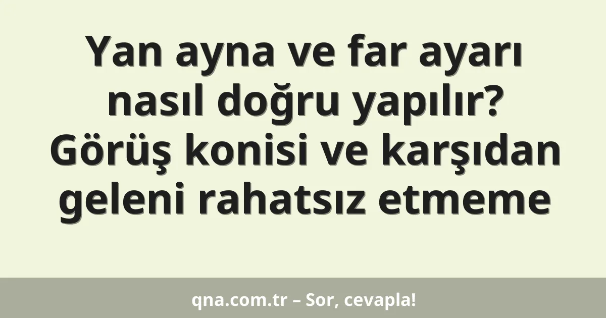 Yan ayna ve far ayarı nasıl doğru yapılır? Görüş konisi ve karşıdan geleni rahatsız etmeme