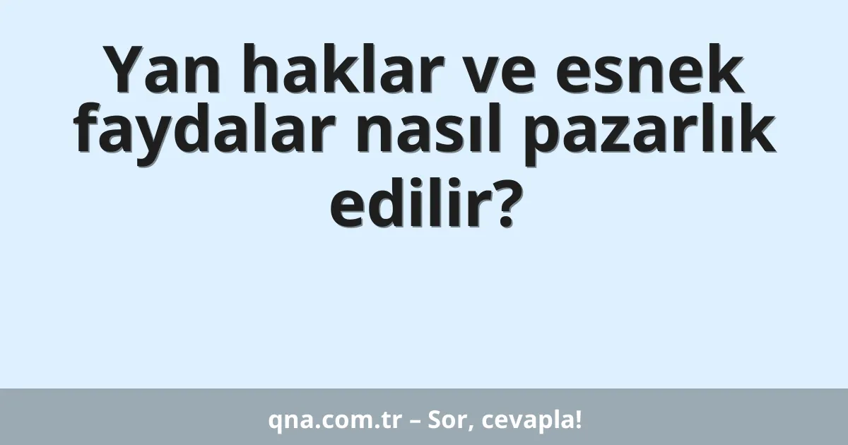 Yan haklar ve esnek faydalar nasıl pazarlık edilir?