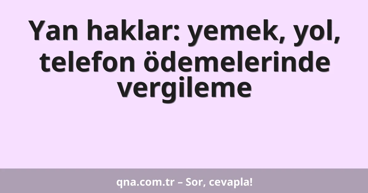 Yan haklar: yemek, yol, telefon ödemelerinde vergileme
