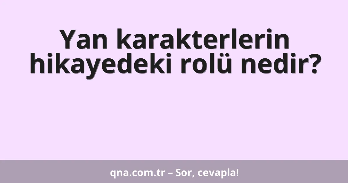 Yan karakterlerin hikayedeki rolü nedir?