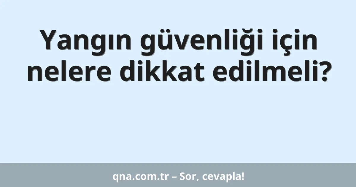 Yangın güvenliği için nelere dikkat edilmeli?