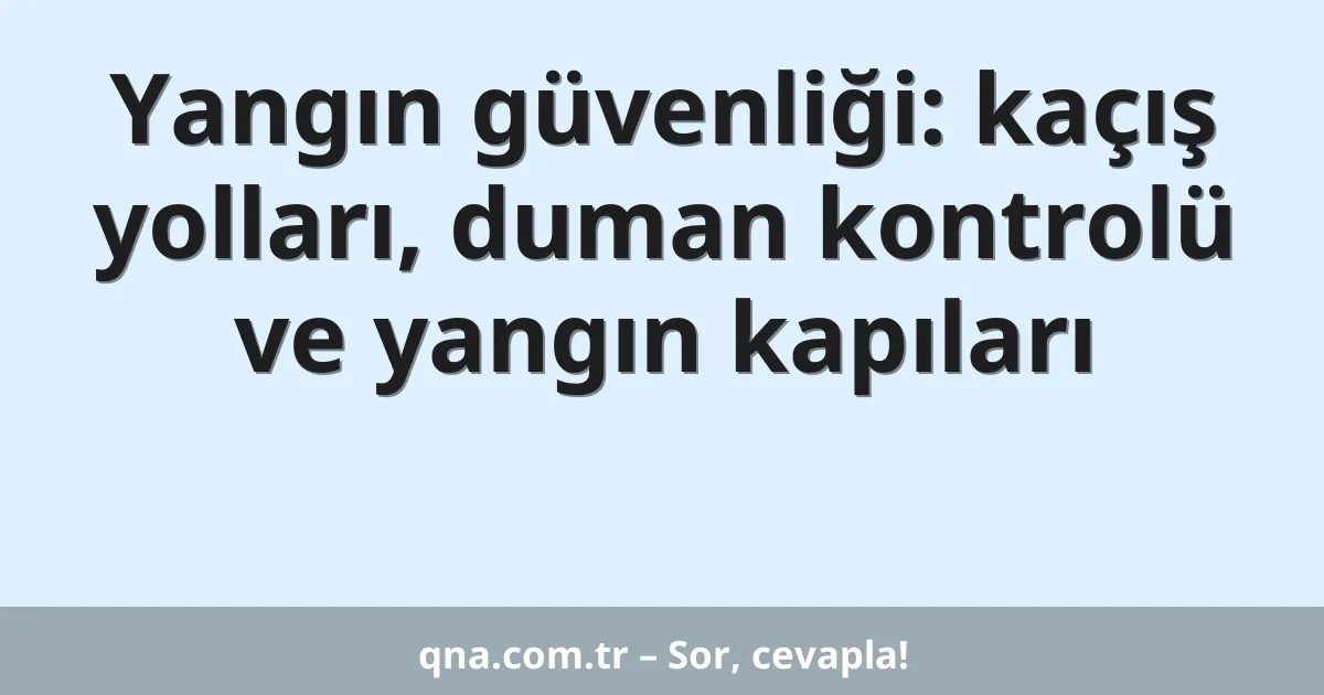 Yangın güvenliği: kaçış yolları, duman kontrolü ve yangın kapıları