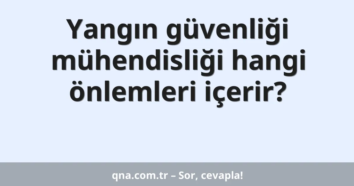 Yangın güvenliği mühendisliği hangi önlemleri içerir?