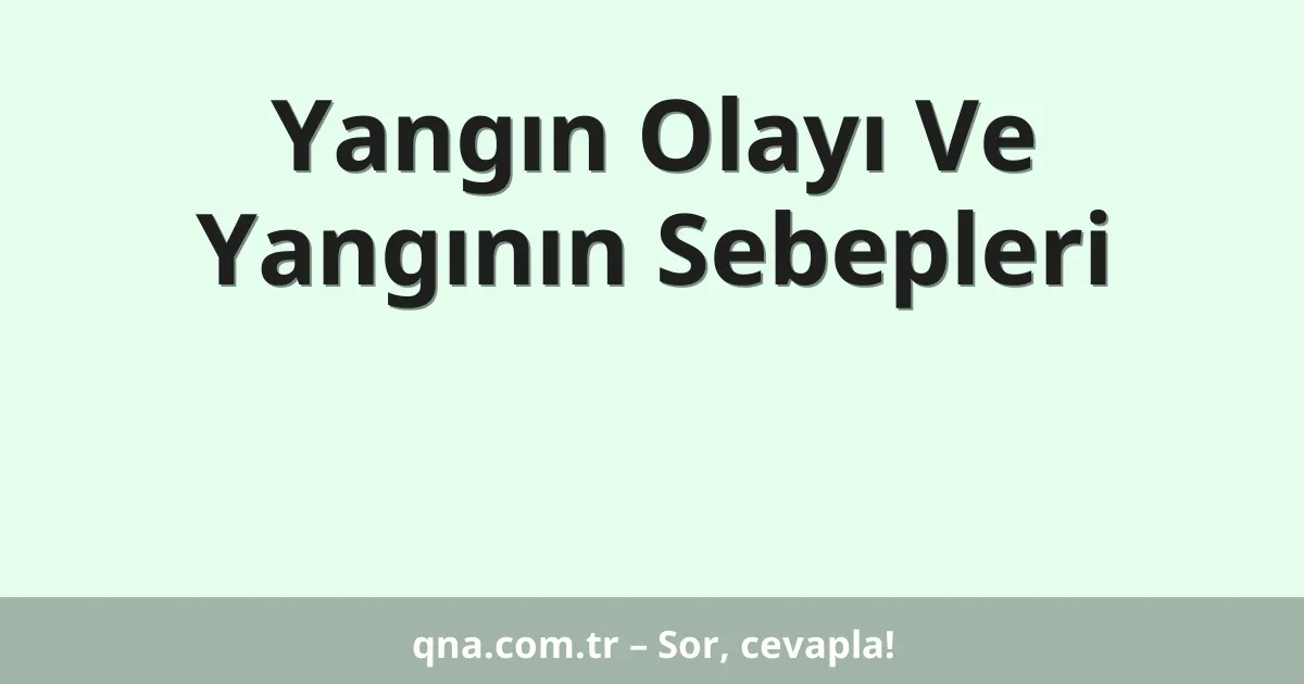 Yangın Olayı Ve Yangının Sebepleri