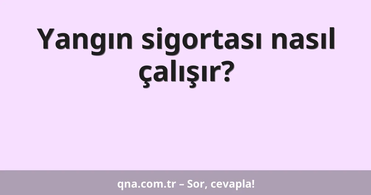 Yangın sigortası nasıl çalışır?