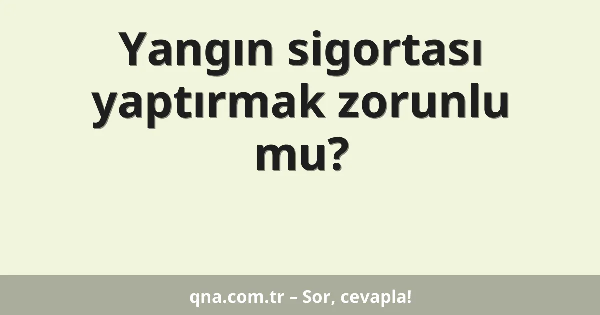 Yangın sigortası yaptırmak zorunlu mu?