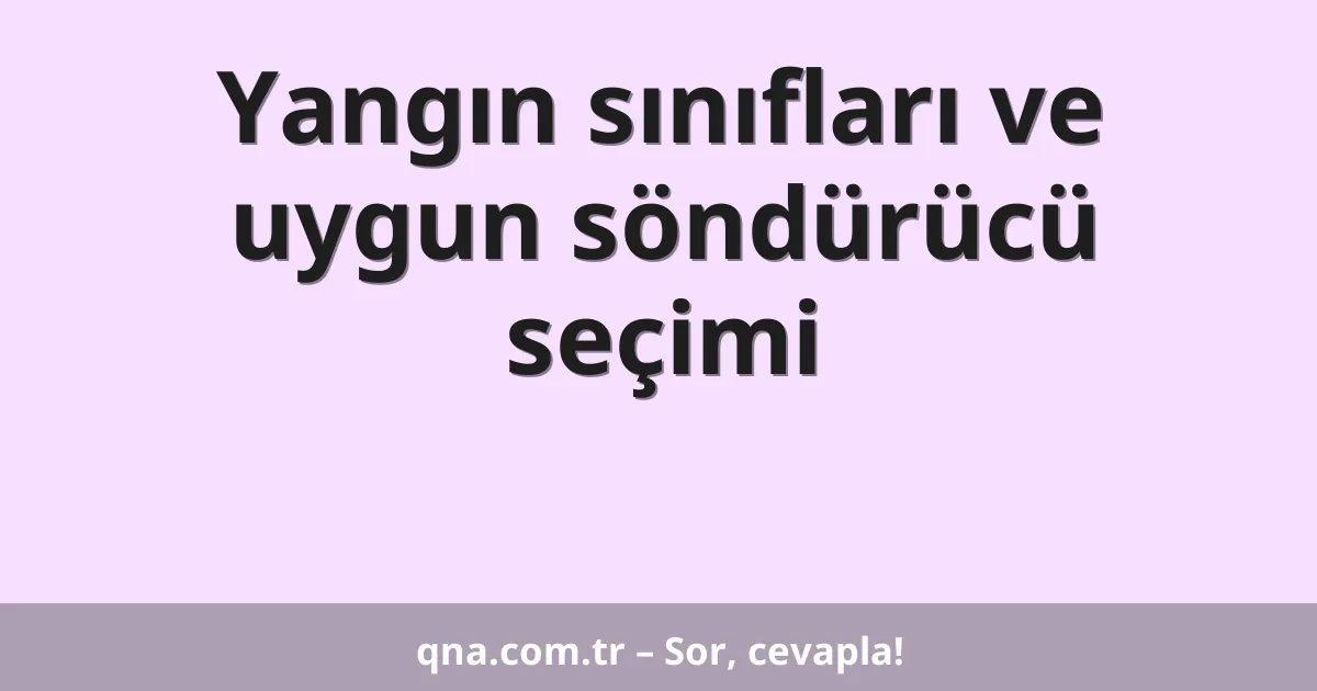 Yangın sınıfları ve uygun söndürücü seçimi