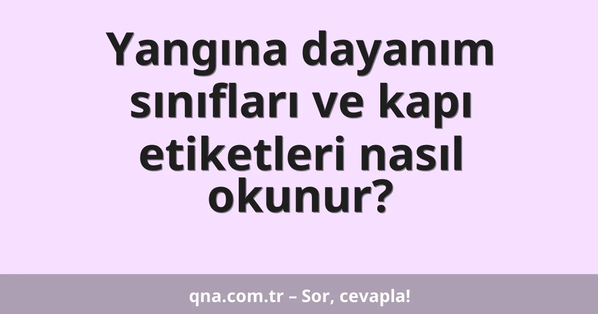 Yangına dayanım sınıfları ve kapı etiketleri nasıl okunur?