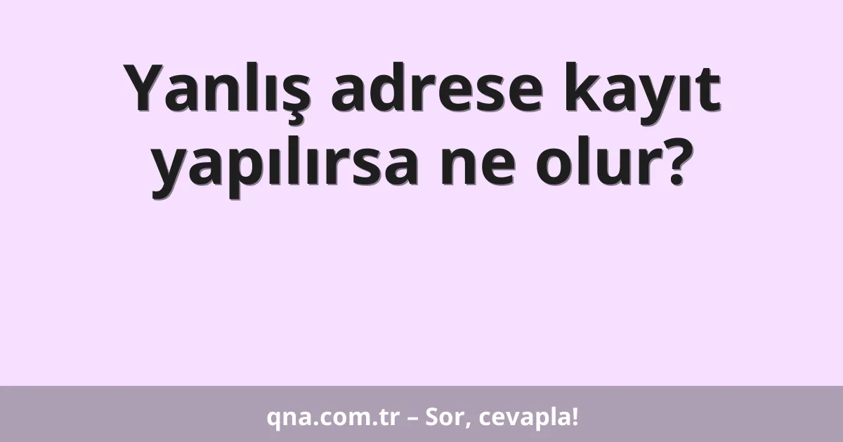 Yanlış adrese kayıt yapılırsa ne olur?