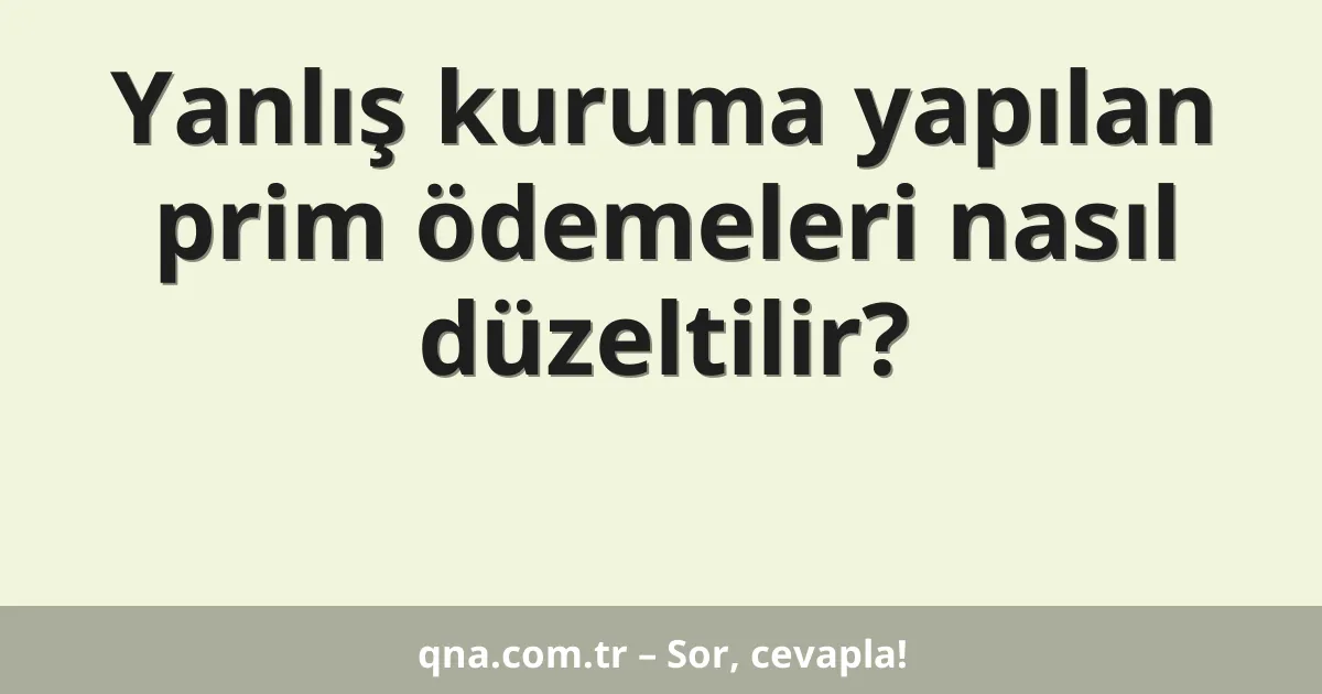 Yanlış kuruma yapılan prim ödemeleri nasıl düzeltilir?