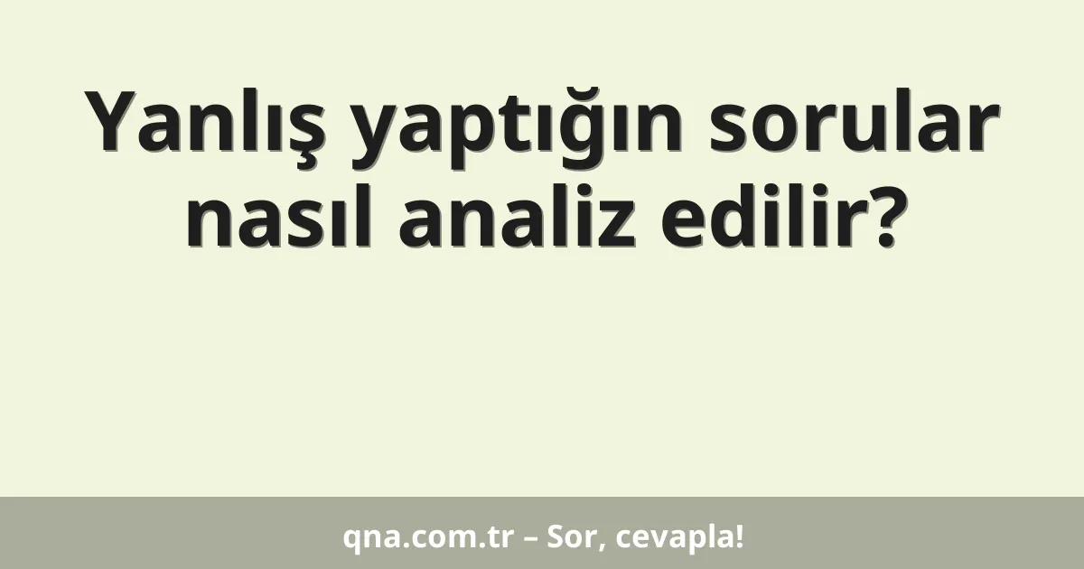 Yanlış yaptığın sorular nasıl analiz edilir?