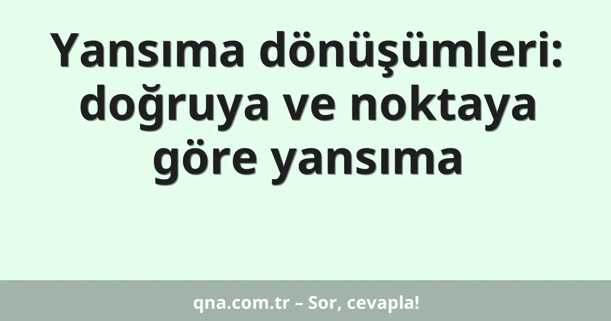 Yansıma dönüşümleri: doğruya ve noktaya göre yansıma