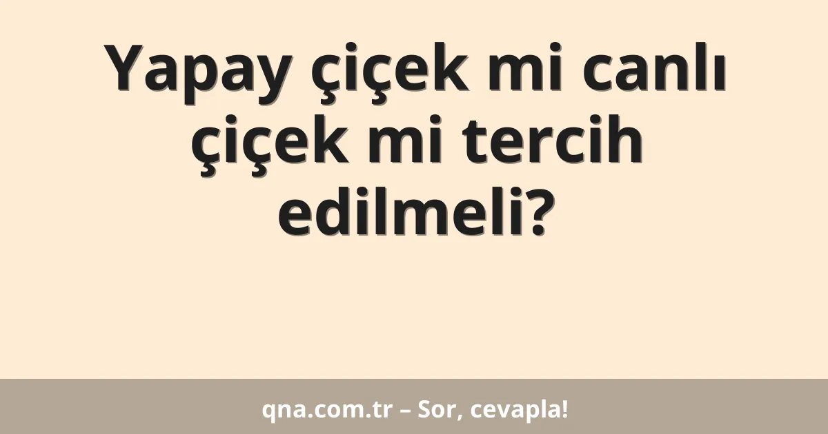Yapay çiçek mi canlı çiçek mi tercih edilmeli?