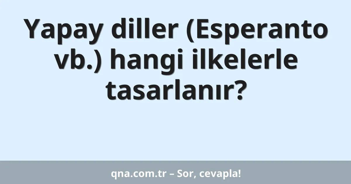 Yapay diller (Esperanto vb.) hangi ilkelerle tasarlanır?