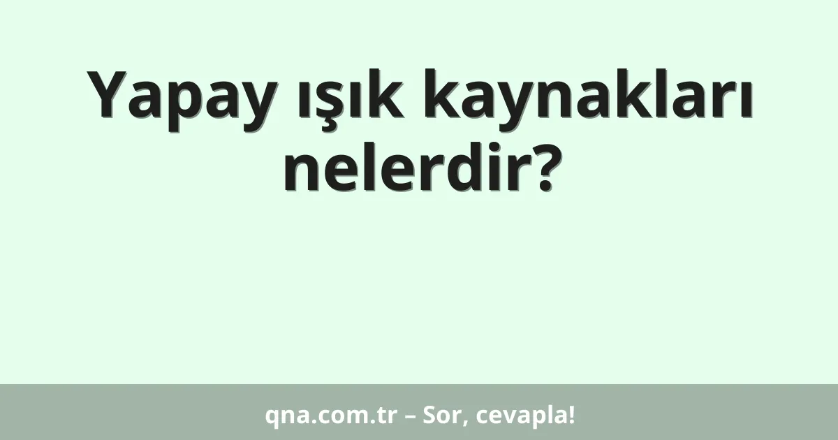 Yapay ışık kaynakları nelerdir?