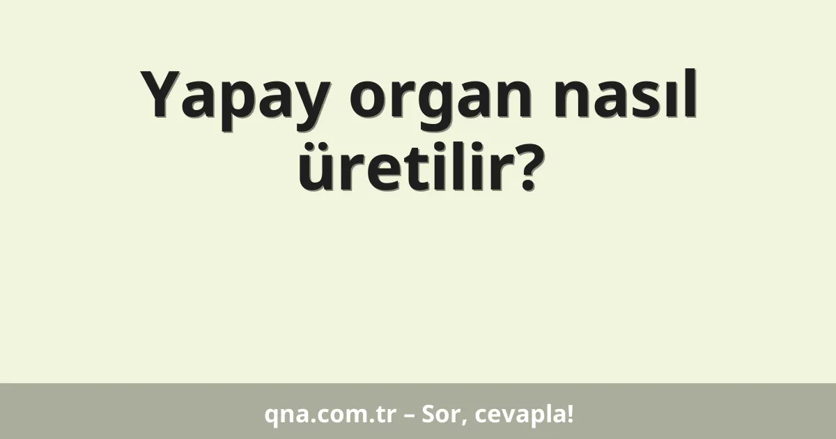 Yapay organ nasıl üretilir?