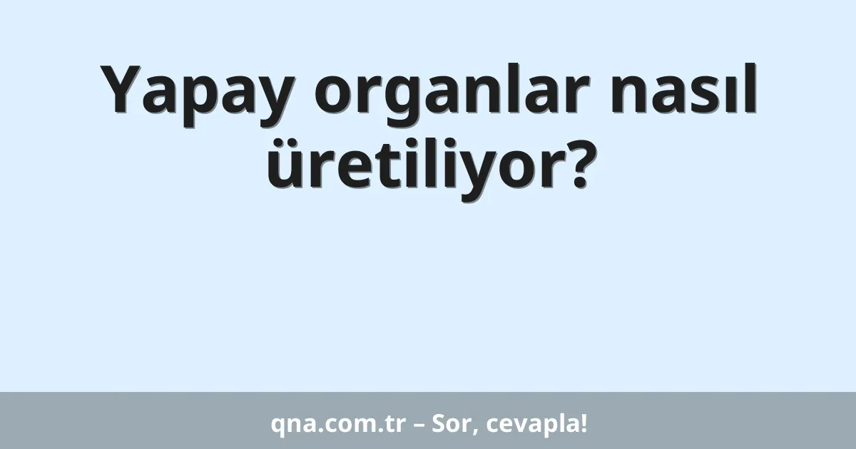 Yapay organlar nasıl üretiliyor?