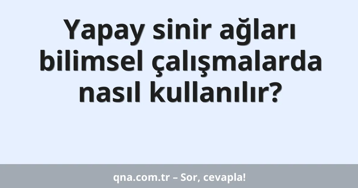 Yapay sinir ağları bilimsel çalışmalarda nasıl kullanılır?