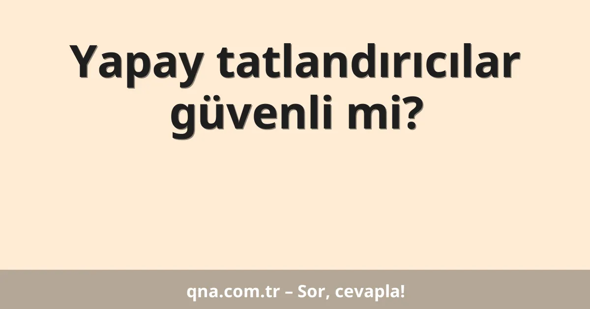 Yapay tatlandırıcılar güvenli mi?