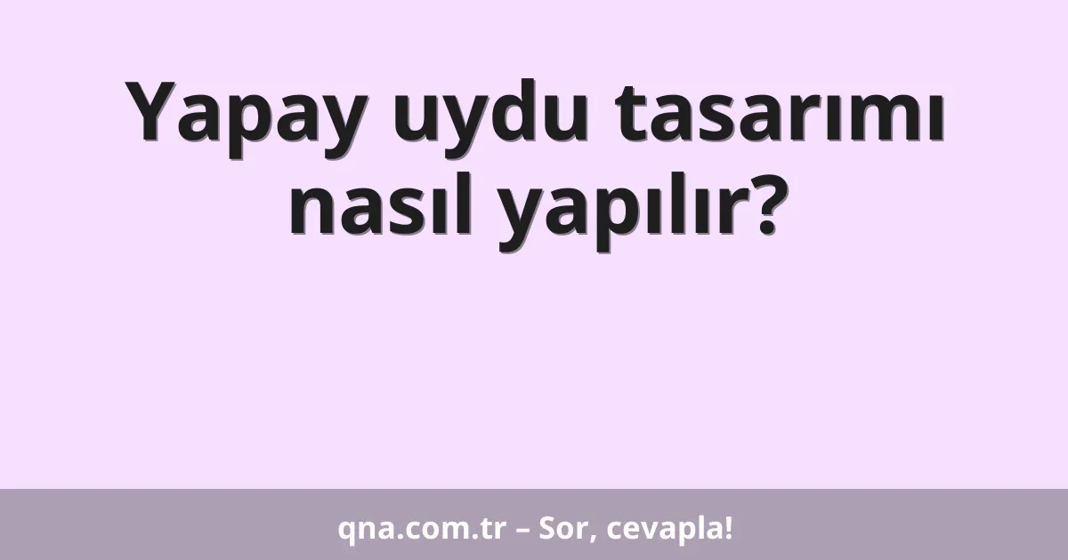 Yapay uydu tasarımı nasıl yapılır?