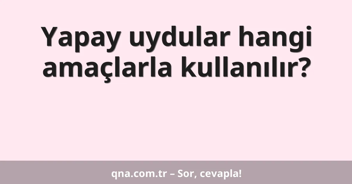 Yapay uydular hangi amaçlarla kullanılır?