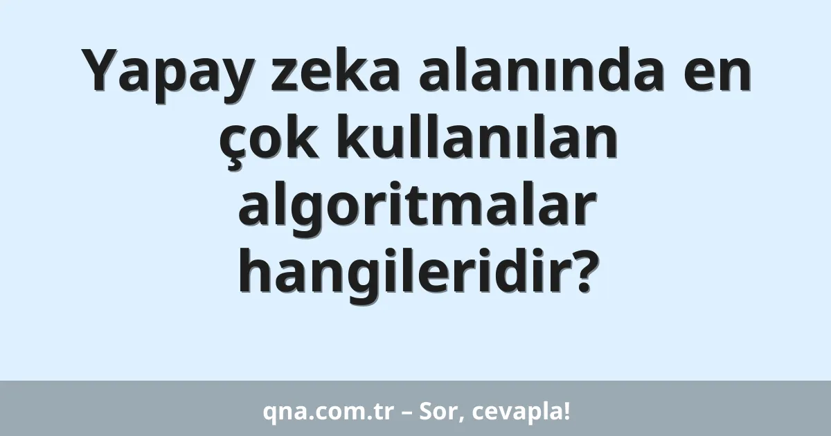 Yapay zeka alanında en çok kullanılan algoritmalar hangileridir?