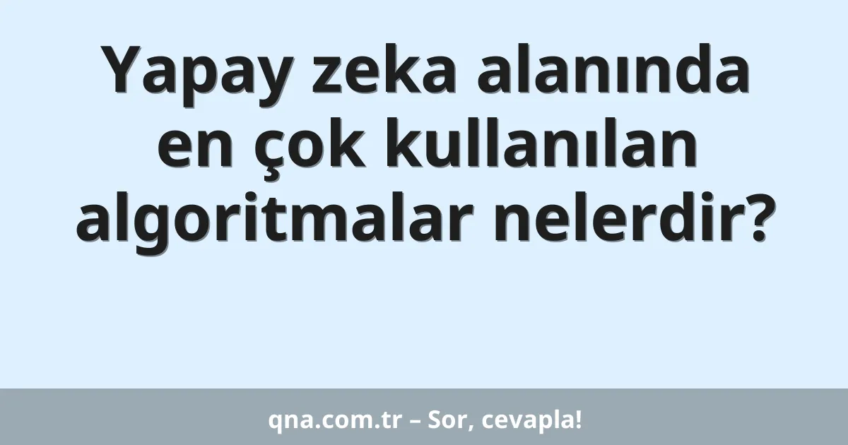 Yapay zeka alanında en çok kullanılan algoritmalar nelerdir?