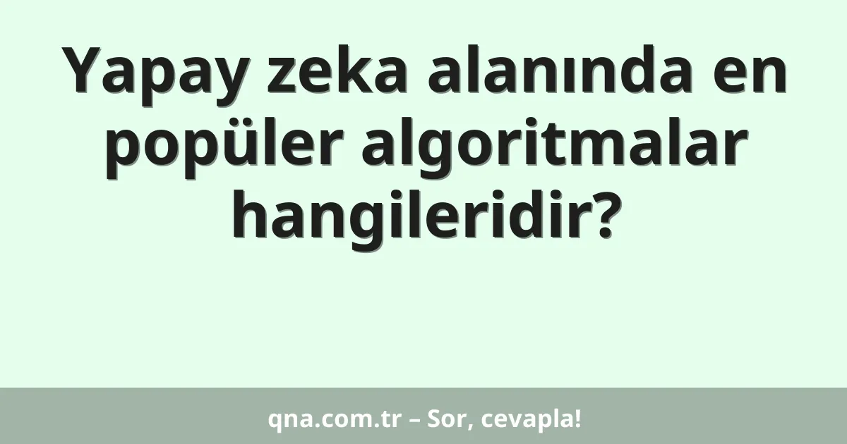 Yapay zeka alanında en popüler algoritmalar hangileridir?