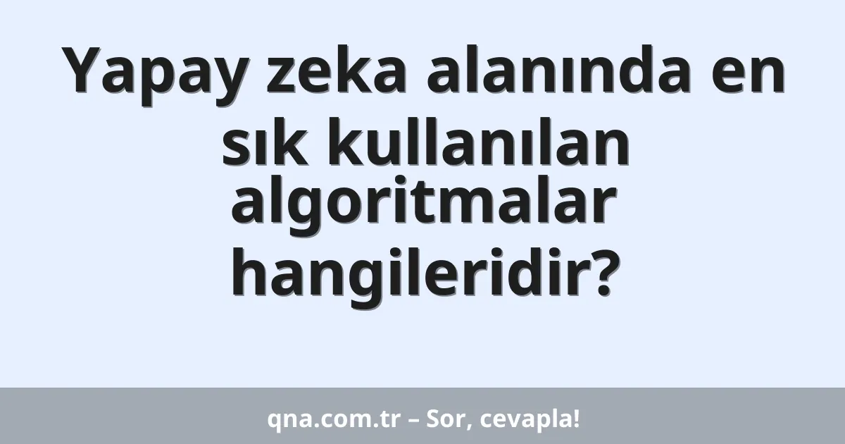 Yapay zeka alanında en sık kullanılan algoritmalar hangileridir?