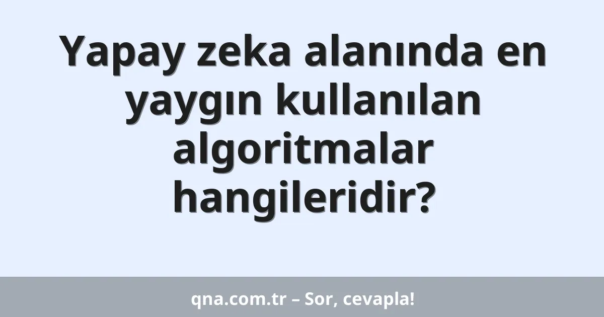Yapay zeka alanında en yaygın kullanılan algoritmalar hangileridir?