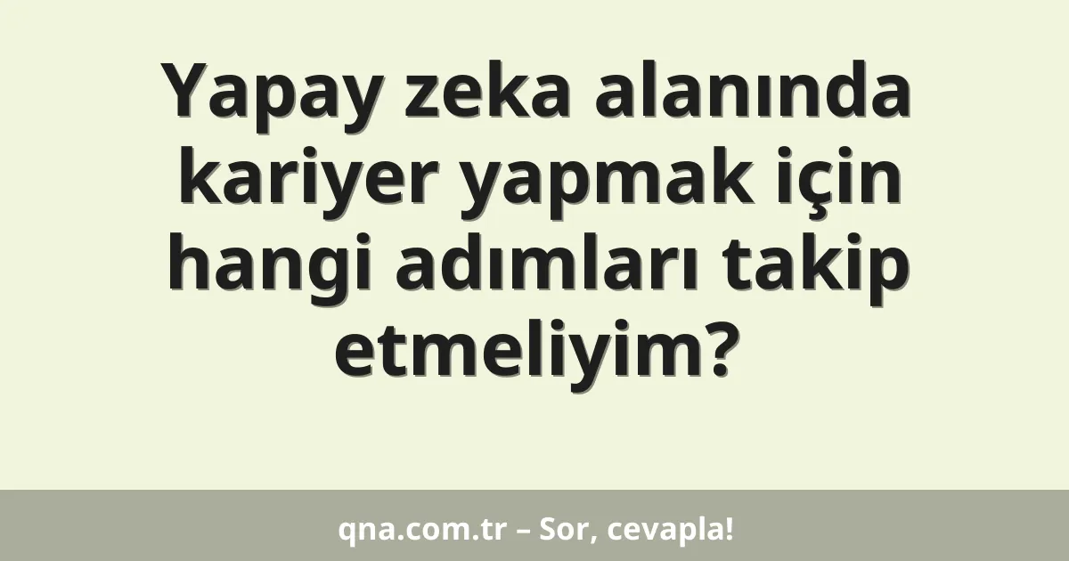 Yapay zeka alanında kariyer yapmak için hangi adımları takip etmeliyim?