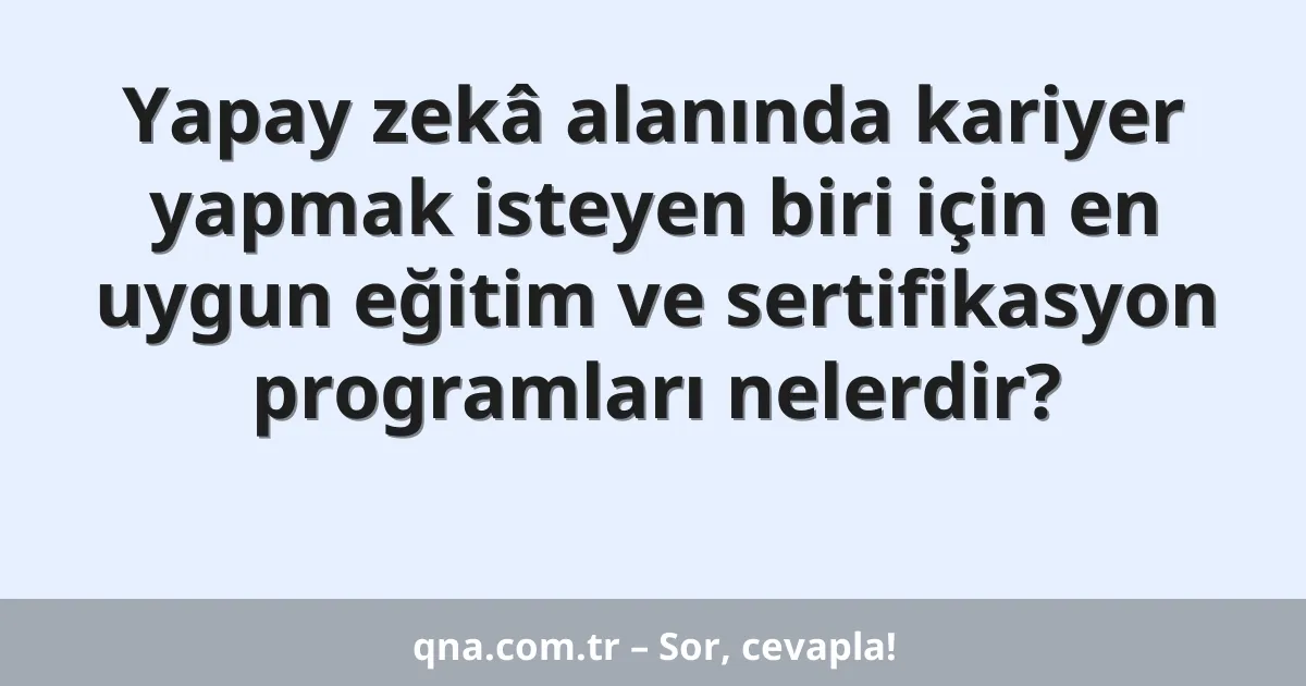 Yapay zekâ alanında kariyer yapmak isteyen biri için en uygun eğitim ve sertifikasyon programları nelerdir?