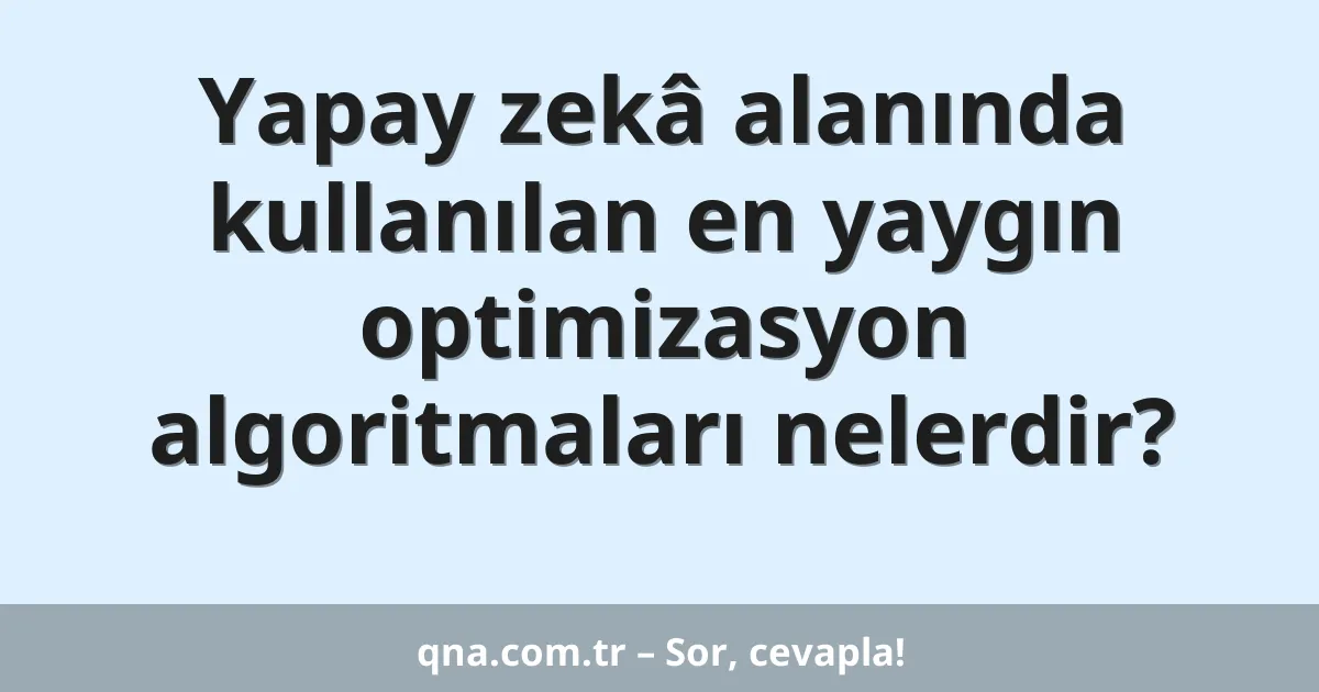 Yapay zekâ alanında kullanılan en yaygın optimizasyon algoritmaları nelerdir?