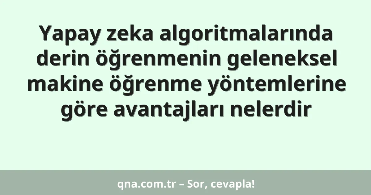 Yapay zeka algoritmalarında derin öğrenmenin geleneksel makine öğrenme yöntemlerine göre avantajları nelerdir