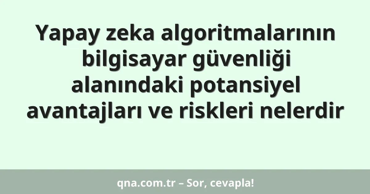 Yapay zeka algoritmalarının bilgisayar güvenliği alanındaki potansiyel avantajları ve riskleri nelerdir